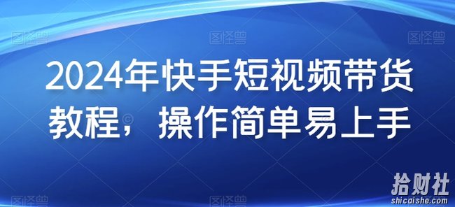 2024年快手短视频带货教程,操作简单易上手