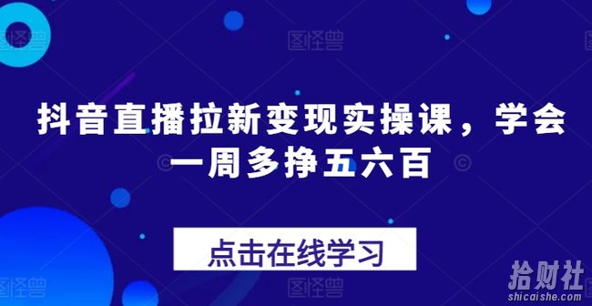 抖音直播拉新变现实操课,学会一周多挣五六百
