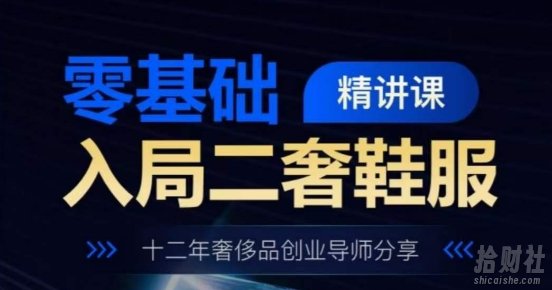 零基础入局二奢鞋服精讲课,十二年奢侈品创业导师分享