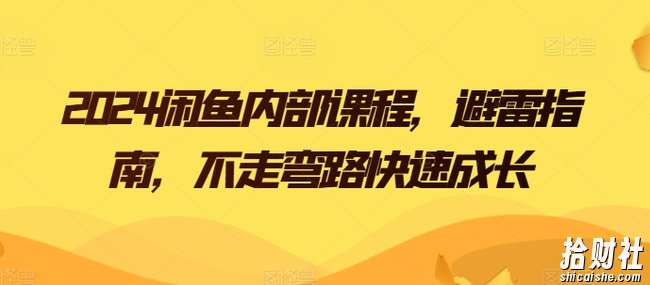 2024闲鱼内部课程,避雷指南,不走弯路快速成长
