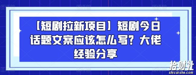 【短剧拉新项目】短剧今日话题文案应该怎么写？大佬经验分享