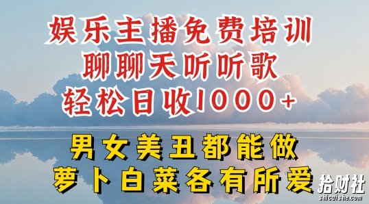 娱乐主播免费培训聊聊天听听歌轻松日收1K+,男女美丑都能做萝卜白菜各有所爱【揭秘】