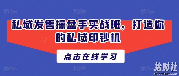 私域发售操盘手实战班,打造你的私域印钞机