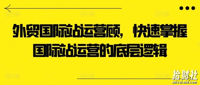 外贸国际站运营顾问,快速掌握国际站运营的底层逻辑