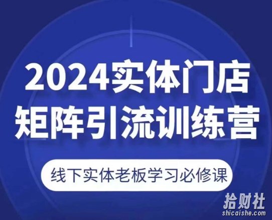 2024实体门店矩阵引流训练营，线下实体老板学习必修课