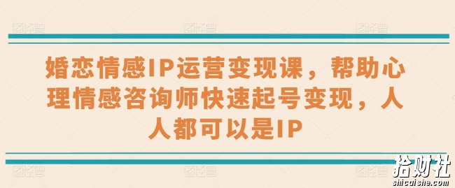 婚恋情感IP运营变现课,帮助心理情感咨询师快速起号变现,人人都可以是IP