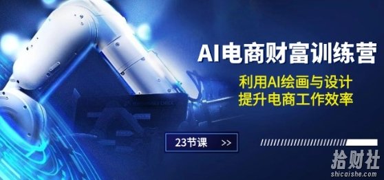 AI电商-财富训练营：利用AI绘画与设计，提升电商工作效率(23节课)
