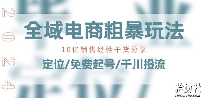 全域电商-粗暴玩法课：10亿销售经验干货分享!定位/免费起号/千川投流