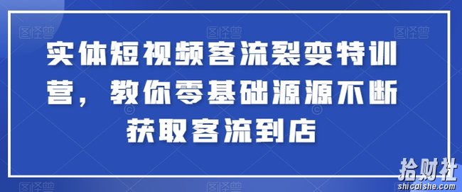 实体短视频客流裂变特训营，教你零基础源源不断获取客流到店