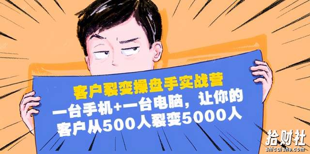 客户裂变操盘手实战营:1台手机1台电脑,让你的客户从500人裂变5000人