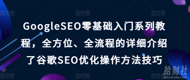 GoogleSEO零基础入门系列教程,全方位、全流程的详细介绍了谷歌SEO优化操作方法技巧