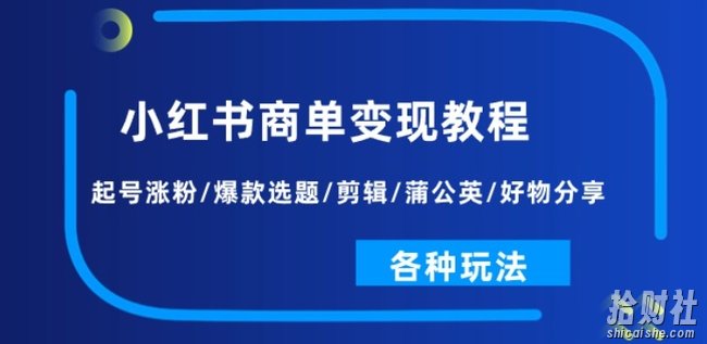 小红书商单变现教程:起号涨粉/爆款选题/剪辑/蒲公英/好物分享/各种玩法