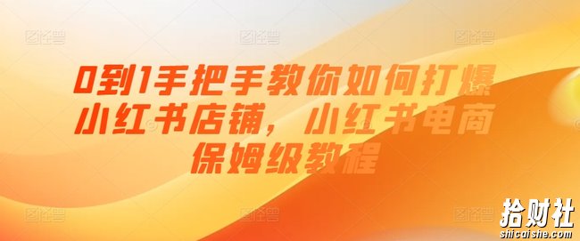 0到1手把手教你如何打爆小红书店铺，小红书电商保姆级教程