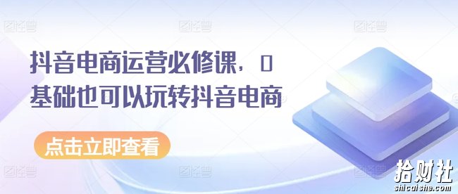抖音电商运营必修课,0基础也可以玩转抖音电商
