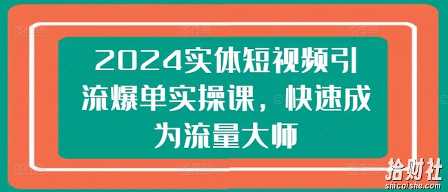 2024实体短视频引流爆单实操课，快速成为流量大师