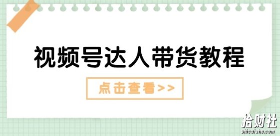 视频号达人带货教程：达人剧情打法(长期)+达人带货广告(短期)