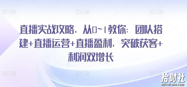 直播实战攻略,从0~1教你:团队搭建+直播运营+直播盈利,突破获客+利润双增长