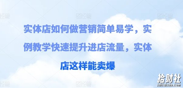 实体店如何做营销简单易学，实例教学快速提升进店流量，实体店这样能卖爆