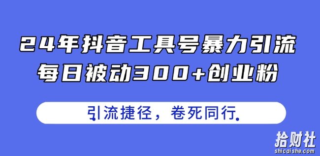 24年抖音工具号暴力引流,每日被动300+创业粉,创业粉捷径,卷死同行【揭秘】