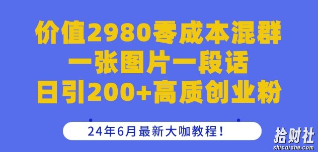 价值2980零成本混群一张图片一段话日引200+高质创业粉，24年6月最新大咖教程【揭秘】