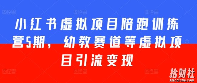 小红书虚拟项目陪跑训练营5期，幼教赛道等虚拟项目引流变现
