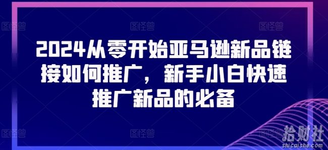2024从零开始亚马逊新品链接如何推广,新手小白快速推广新品的必备