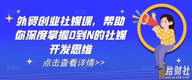 外贸创业社媒课,帮助你深度掌握0到N的社媒开发思维