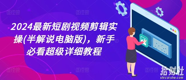 2024最新短剧视频剪辑实操(半解说电脑版)，新手必看超级详细教程