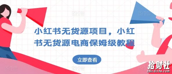 小红书无货源项目,小红书无货源电商保姆级教程【揭秘】