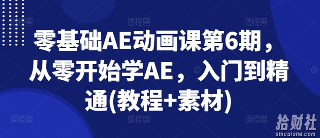 零基础AE动画课第6期,从零开始学AE,入门到精通(教程+素材)