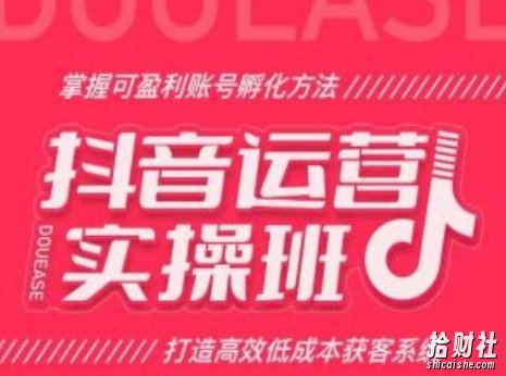 抖音运营实操班,掌握可盈利账号孵化方法,打造高效低成本获客系统