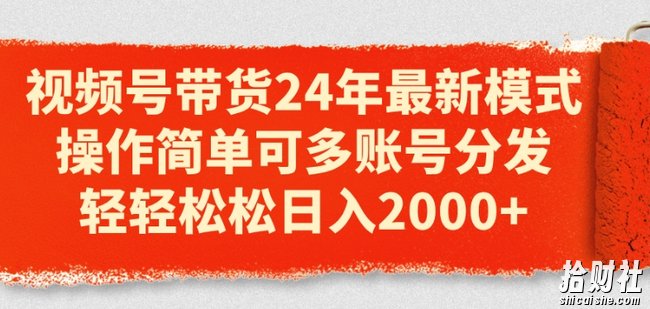 视频号带货24年最新模式,操作简单可多账号分发,轻轻松松日入2k【揭秘】