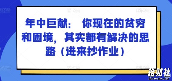 某付费文章:年中巨献: 你现在的贫穷和困境,其实都有解决的思路 (进来抄作业)