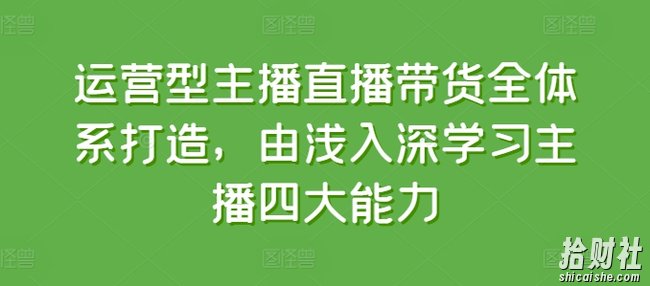 运营型主播直播带货全体系打造,由浅入深学习主播四大能力