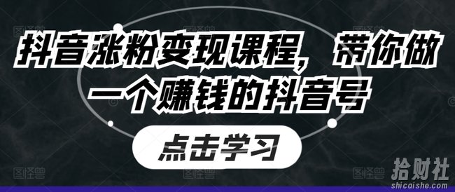 抖音涨粉变现课程,带你做一个賺米的抖音号