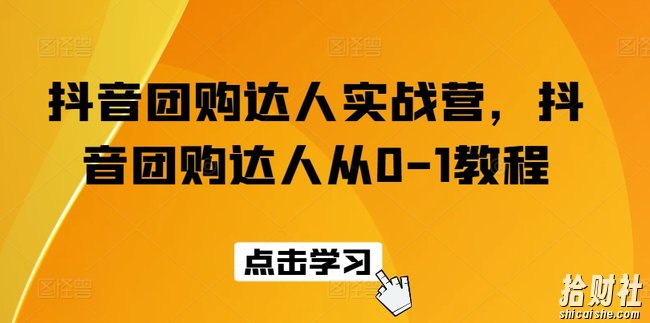 抖音团购达人实战营,抖音团购达人从0-1教程