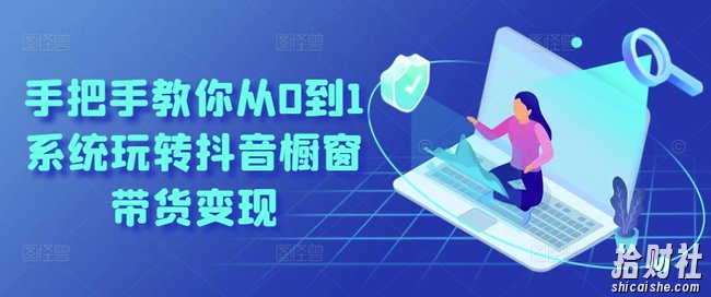 手把手教你从0到1系统玩转抖音橱窗带货变现