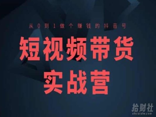 短视频带货实战营(高阶课),从0到1做个賺米的抖音号