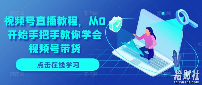 视频号直播教程,从0开始手把手教你学会视频号带货