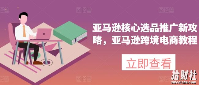 亚马逊核心选品推广新攻略,亚马逊跨境电商教程