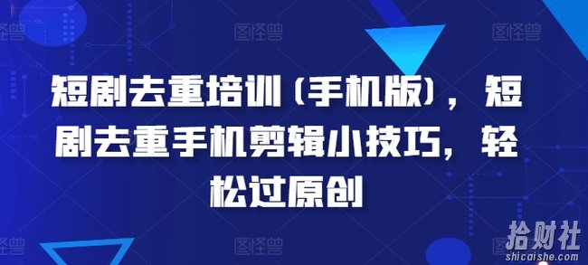 短剧去重培训(手机版)，短剧去重手机剪辑小技巧，轻松过原创