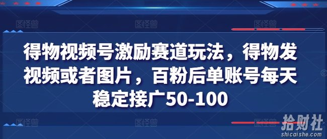 得物视频号激励赛道玩法，得物发视频或者图片，百粉后单账号每天稳定接广50-100