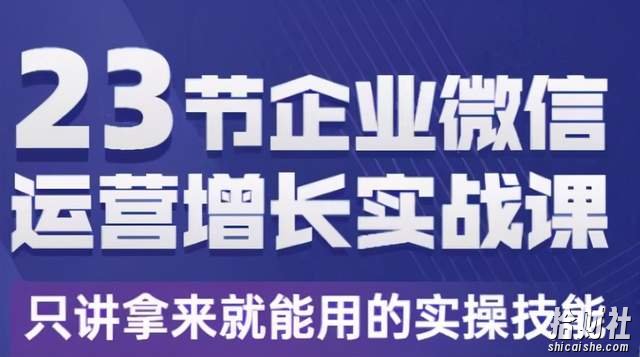 23节企业微信运营增长实战课，只讲拿来就能用的实操技能