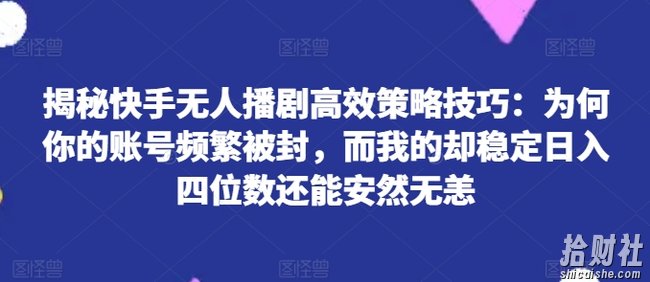 揭秘快手无人播剧高效策略技巧：为何你的账号频繁被封，而我的却稳定日入四位数还能安然无恙【揭秘】
