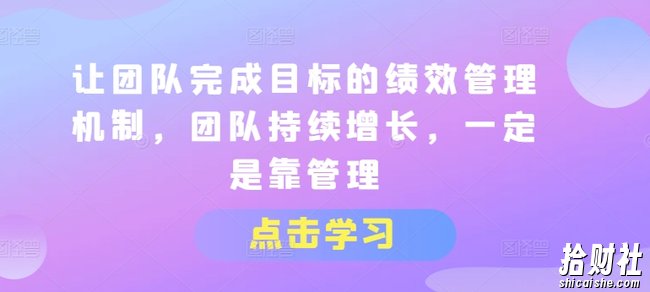 让团队完成目标的绩效管理机制,团队持续增长,一定是靠管理