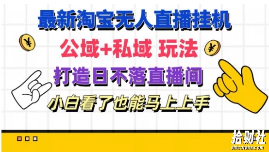 最新淘宝挂JI无人直播 公域+私域玩法打造真正的日不落直播间 小白看了也能马上上手【揭秘】