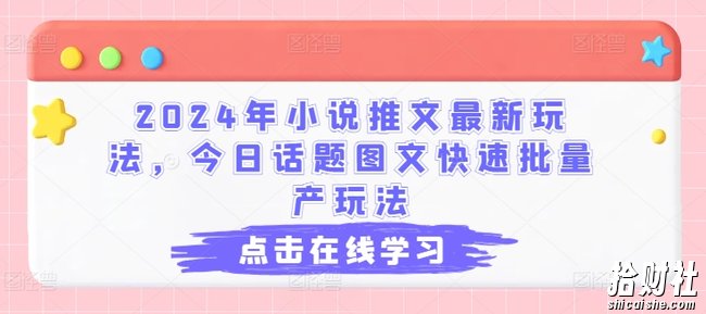 2024年小说推文最新玩法，今日话题图文快速批量产玩法