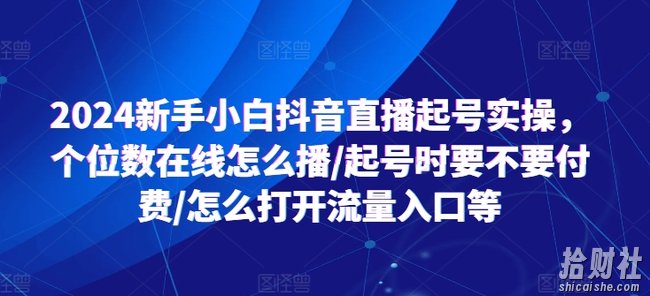 2024新手小白抖音直播起号实操,个位数在线怎么播/起号时要不要付费/怎么打开流量入口等