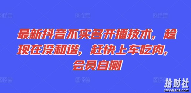最新抖音不实名开播技术，趁现在没和谐，赶快上车吃肉，会员自测