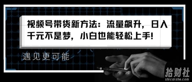 视频号带货新方法：流量飙升，日入千元不是梦，小白也能轻松上手【揭秘】